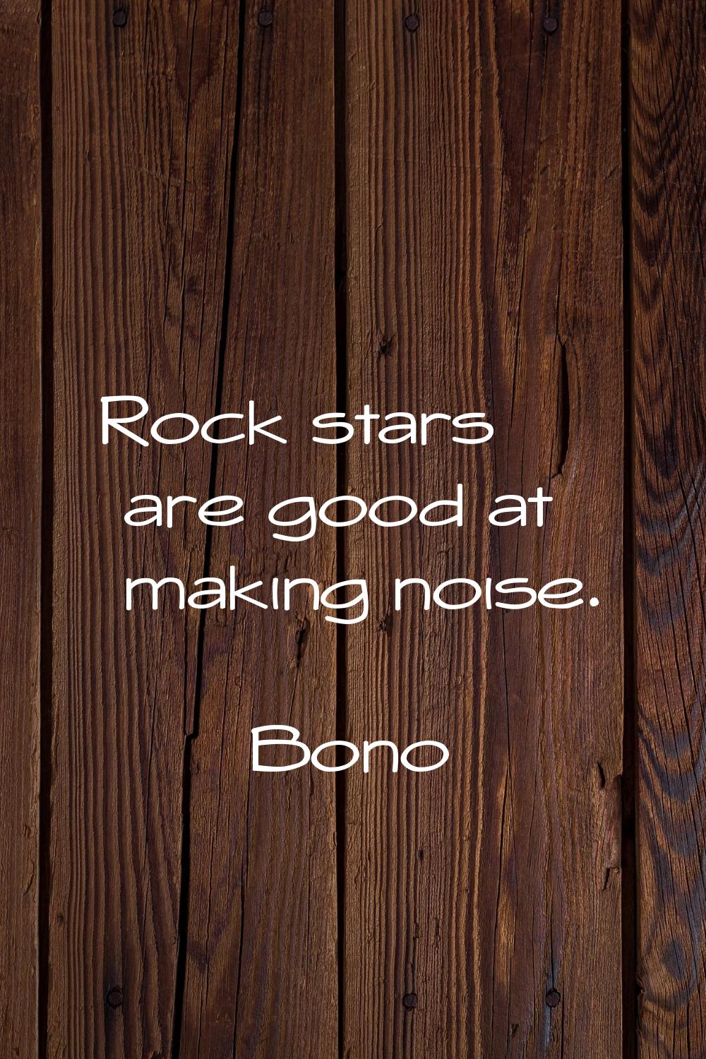 Rock stars are good at making noise.