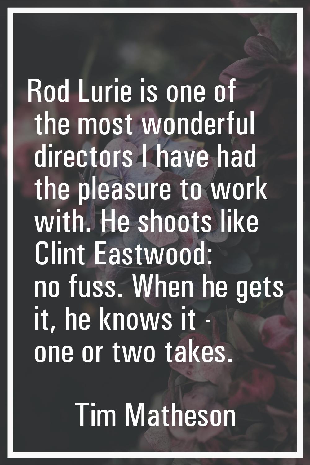 Rod Lurie is one of the most wonderful directors I have had the pleasure to work with. He shoots li