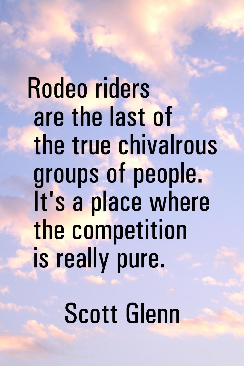 Rodeo riders are the last of the true chivalrous groups of people. It's a place where the competiti