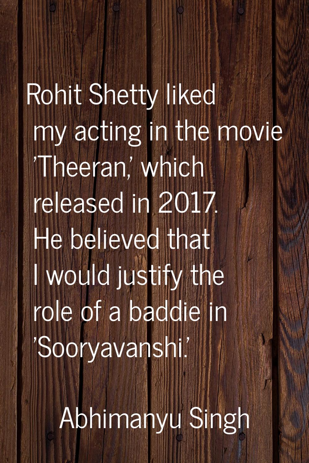 Rohit Shetty liked my acting in the movie 'Theeran,' which released in 2017. He believed that I wou