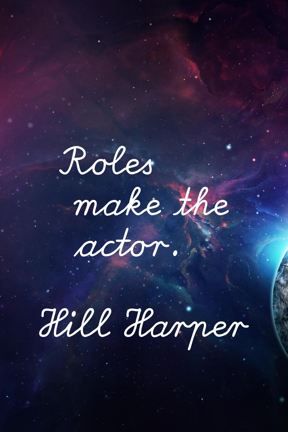 Roles make the actor.