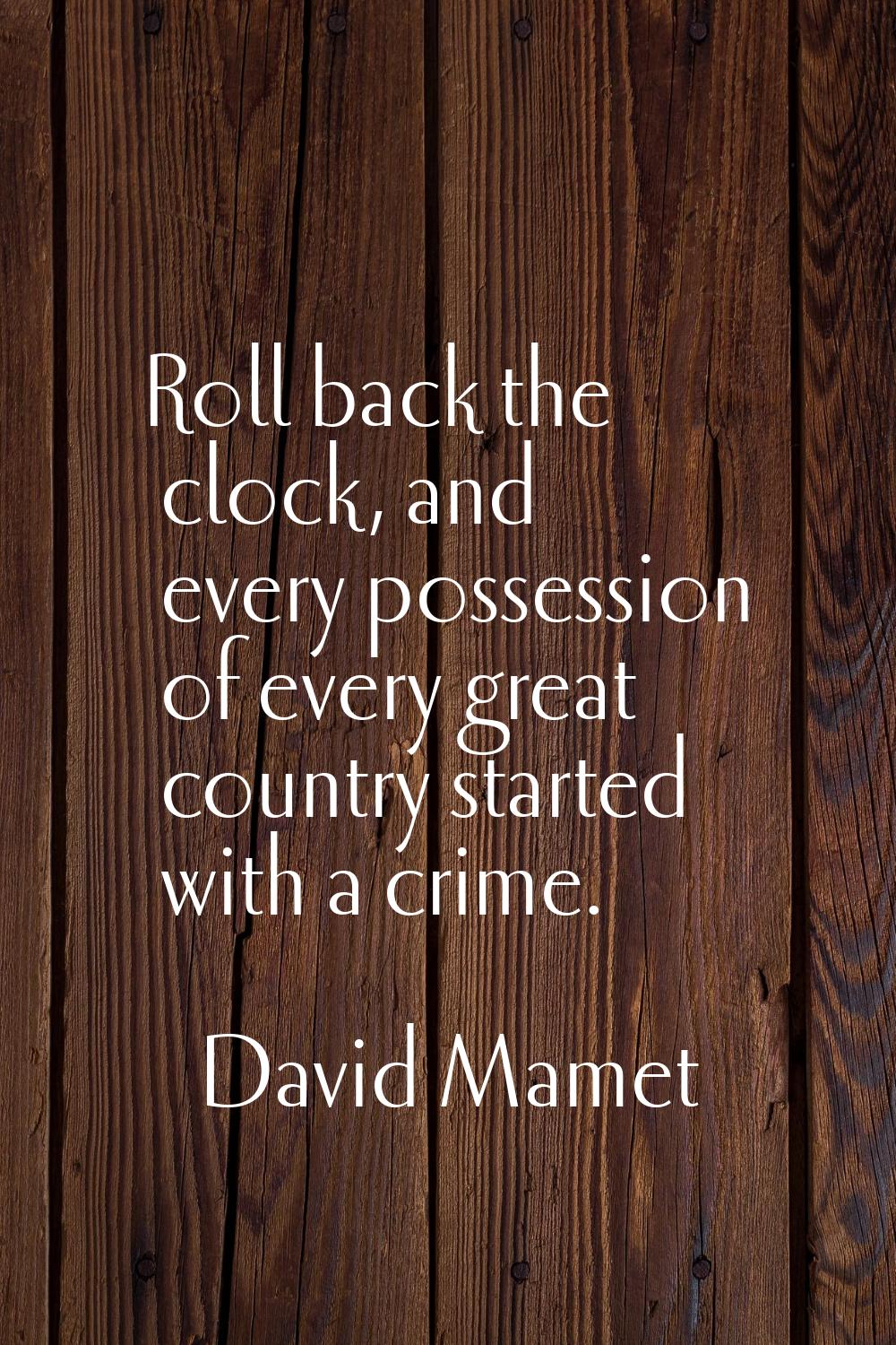 Roll back the clock, and every possession of every great country started with a crime.