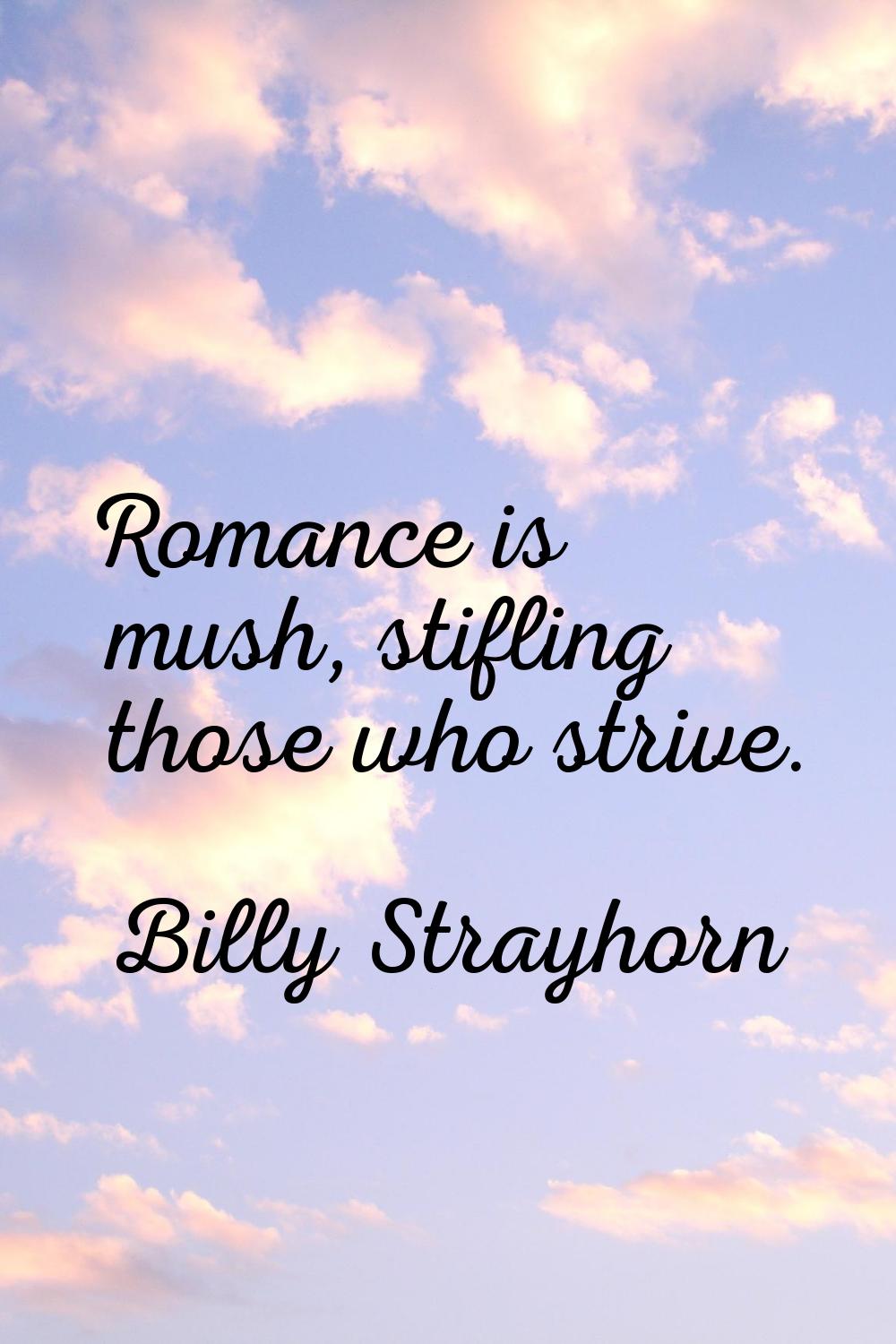 Romance is mush, stifling those who strive.