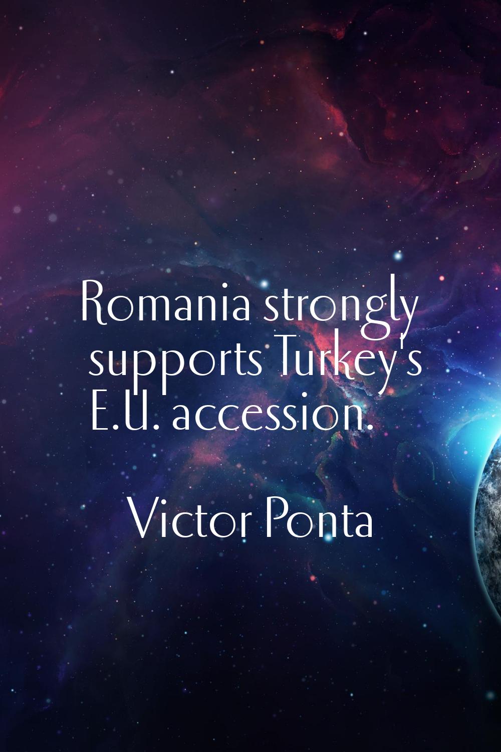 Romania strongly supports Turkey's E.U. accession.