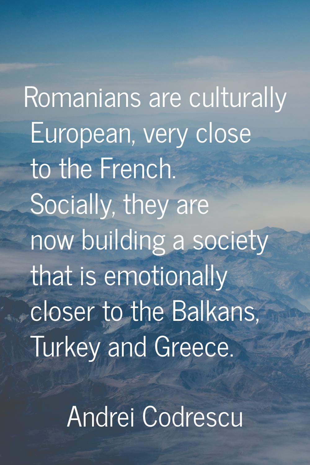 Romanians are culturally European, very close to the French. Socially, they are now building a soci