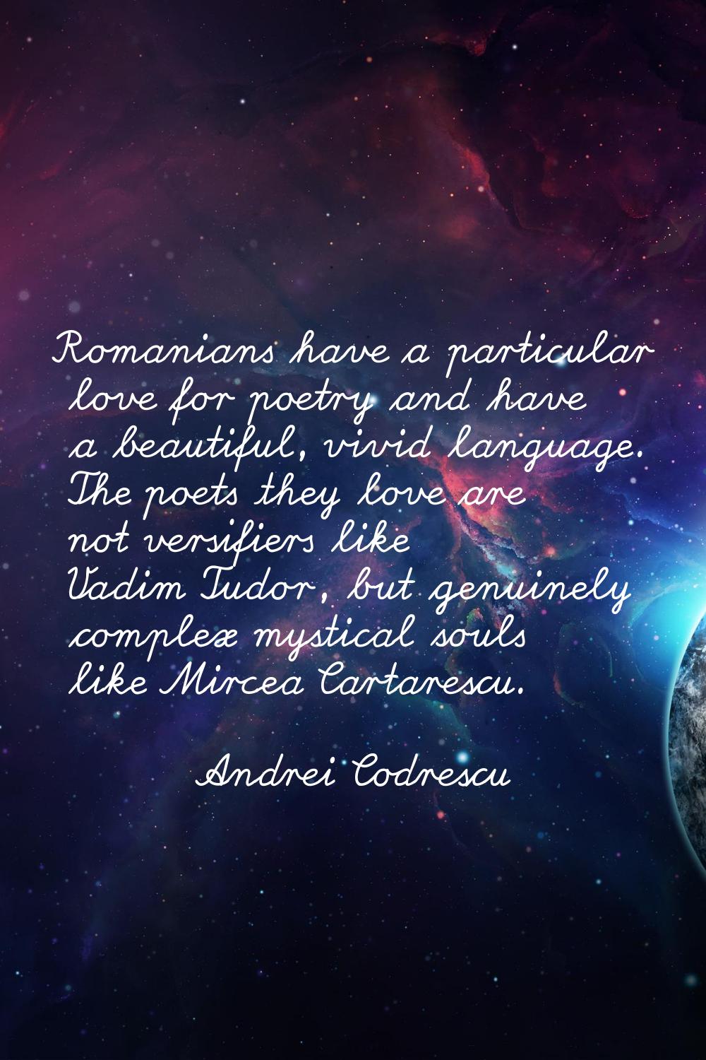 Romanians have a particular love for poetry and have a beautiful, vivid language. The poets they lo