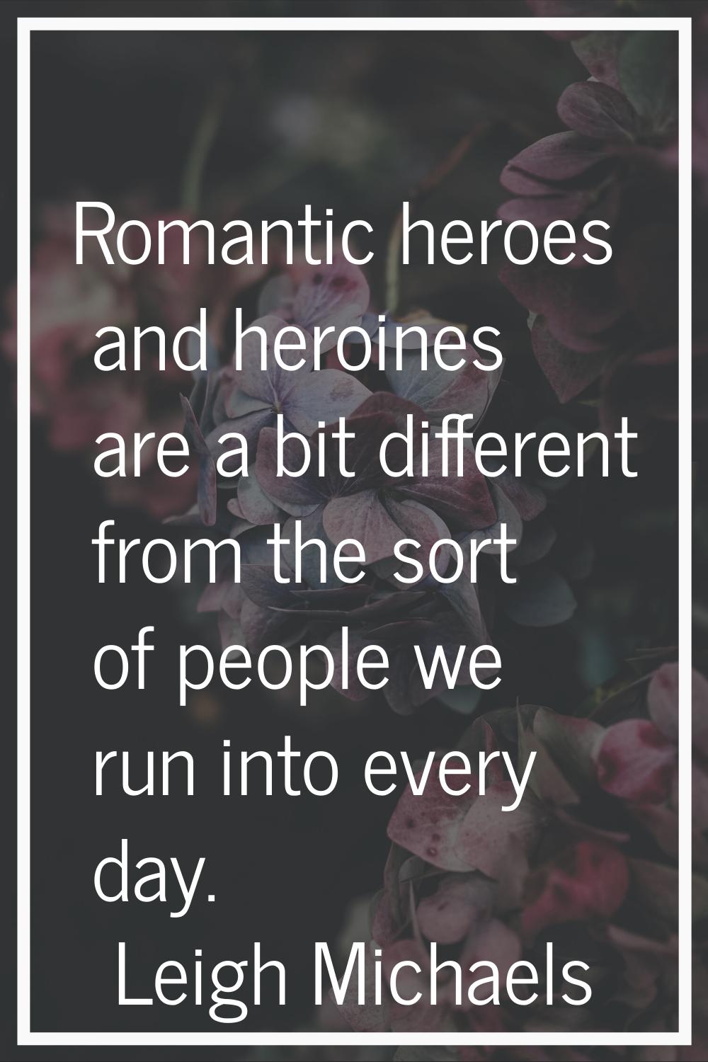 Romantic heroes and heroines are a bit different from the sort of people we run into every day.