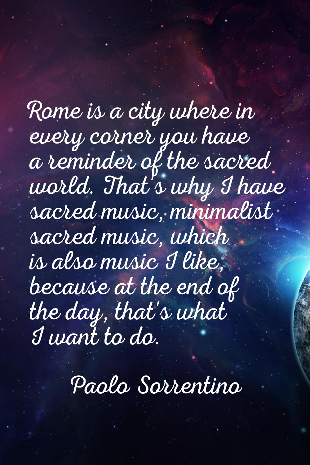 Rome is a city where in every corner you have a reminder of the sacred world. That's why I have sac