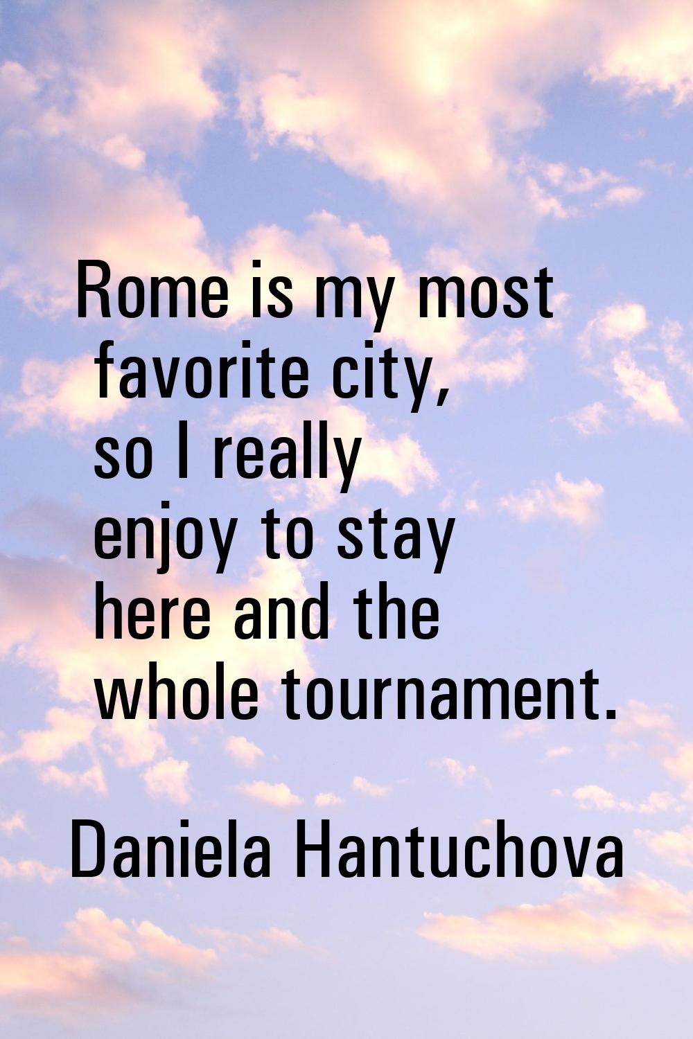 Rome is my most favorite city, so I really enjoy to stay here and the whole tournament.