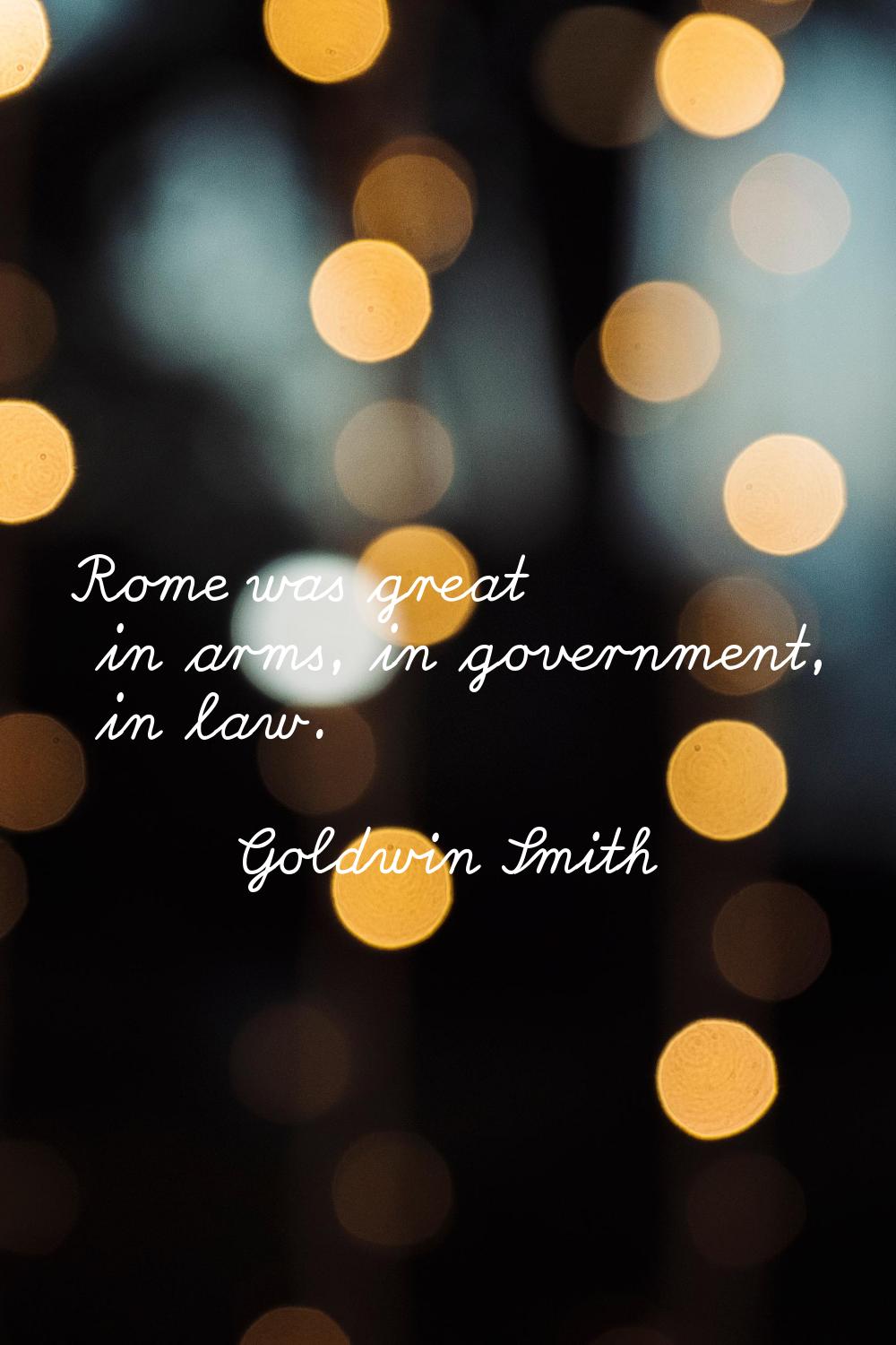 Rome was great in arms, in government, in law.