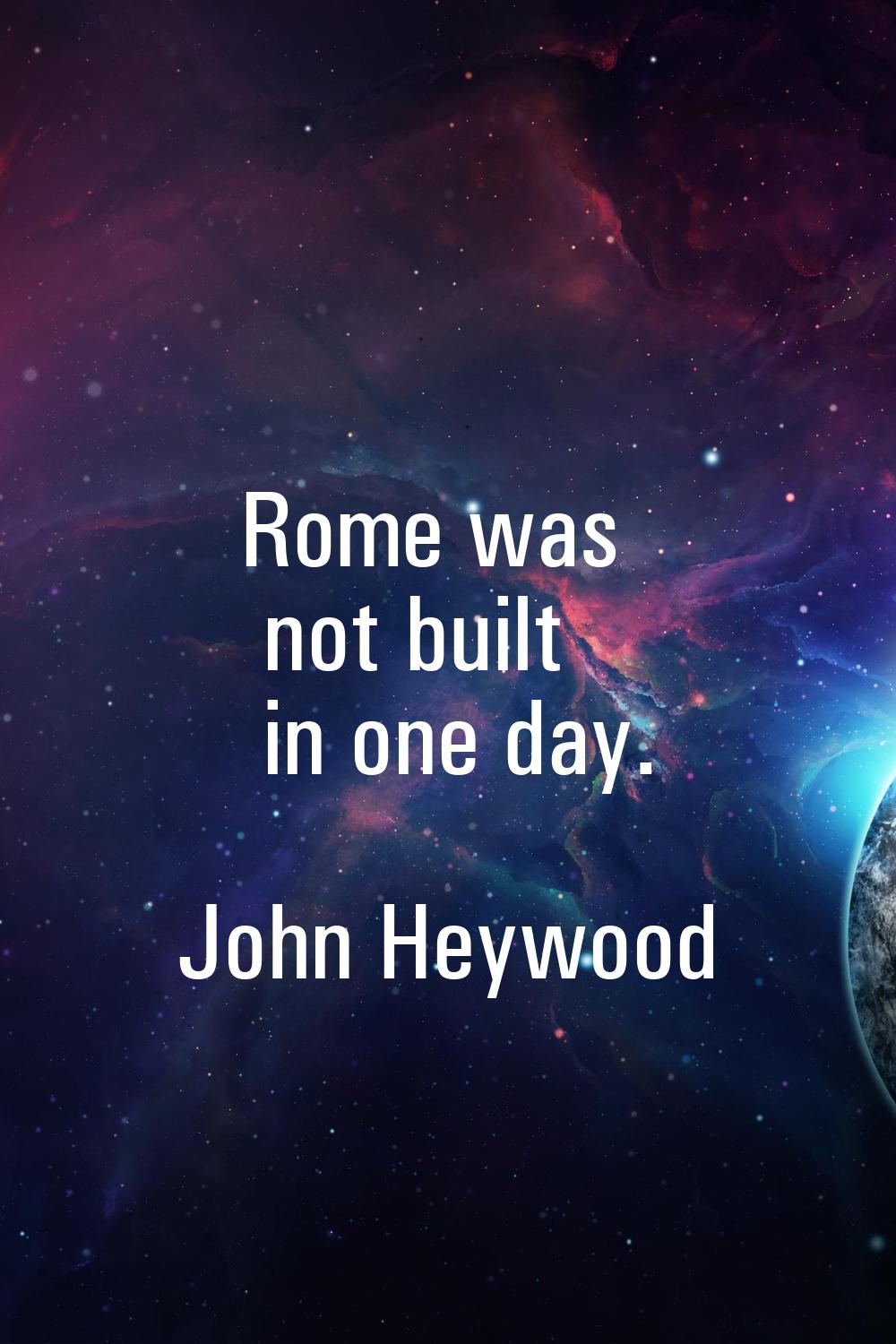 Rome was not built in one day.