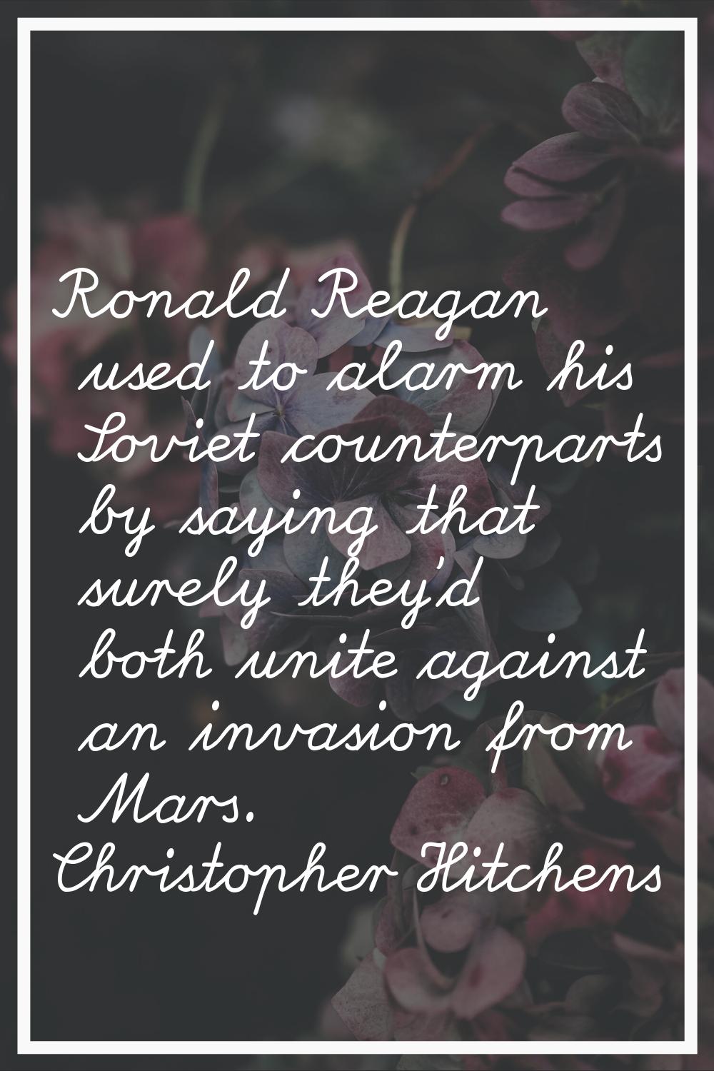 Ronald Reagan used to alarm his Soviet counterparts by saying that surely they'd both unite against