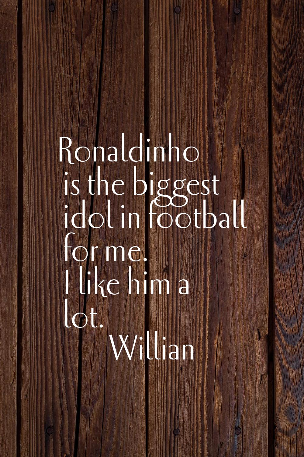 Ronaldinho is the biggest idol in football for me. I like him a lot.