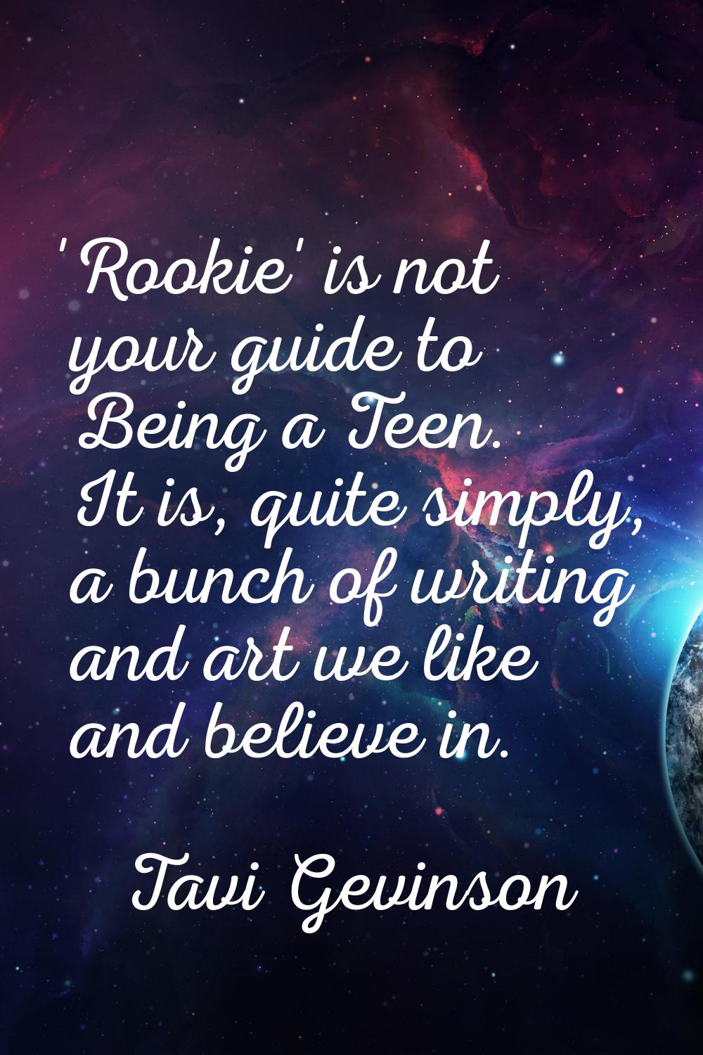 'Rookie' is not your guide to Being a Teen. It is, quite simply, a bunch of writing and art we like