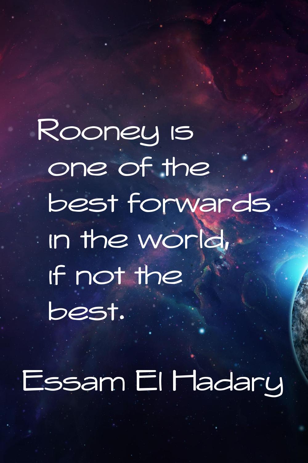 Rooney is one of the best forwards in the world, if not the best.