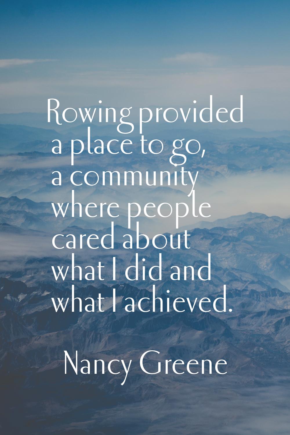 Rowing provided a place to go, a community where people cared about what I did and what I achieved.
