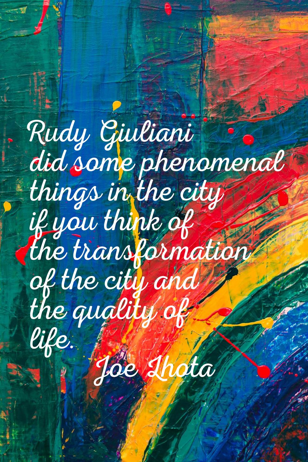 Rudy Giuliani did some phenomenal things in the city if you think of the transformation of the city