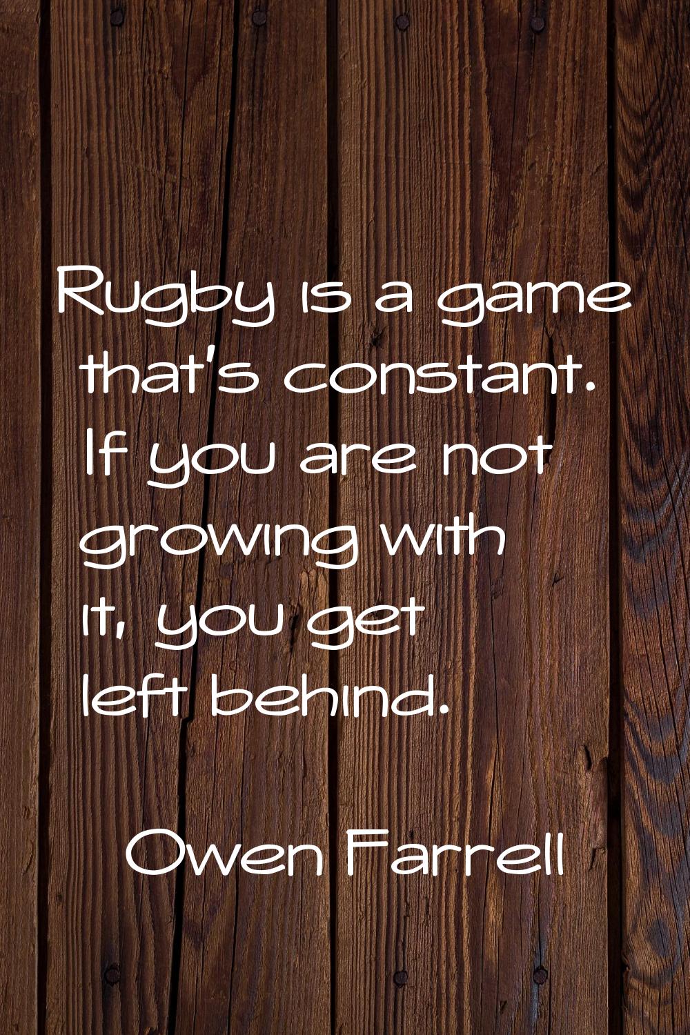 Rugby is a game that's constant. If you are not growing with it, you get left behind.