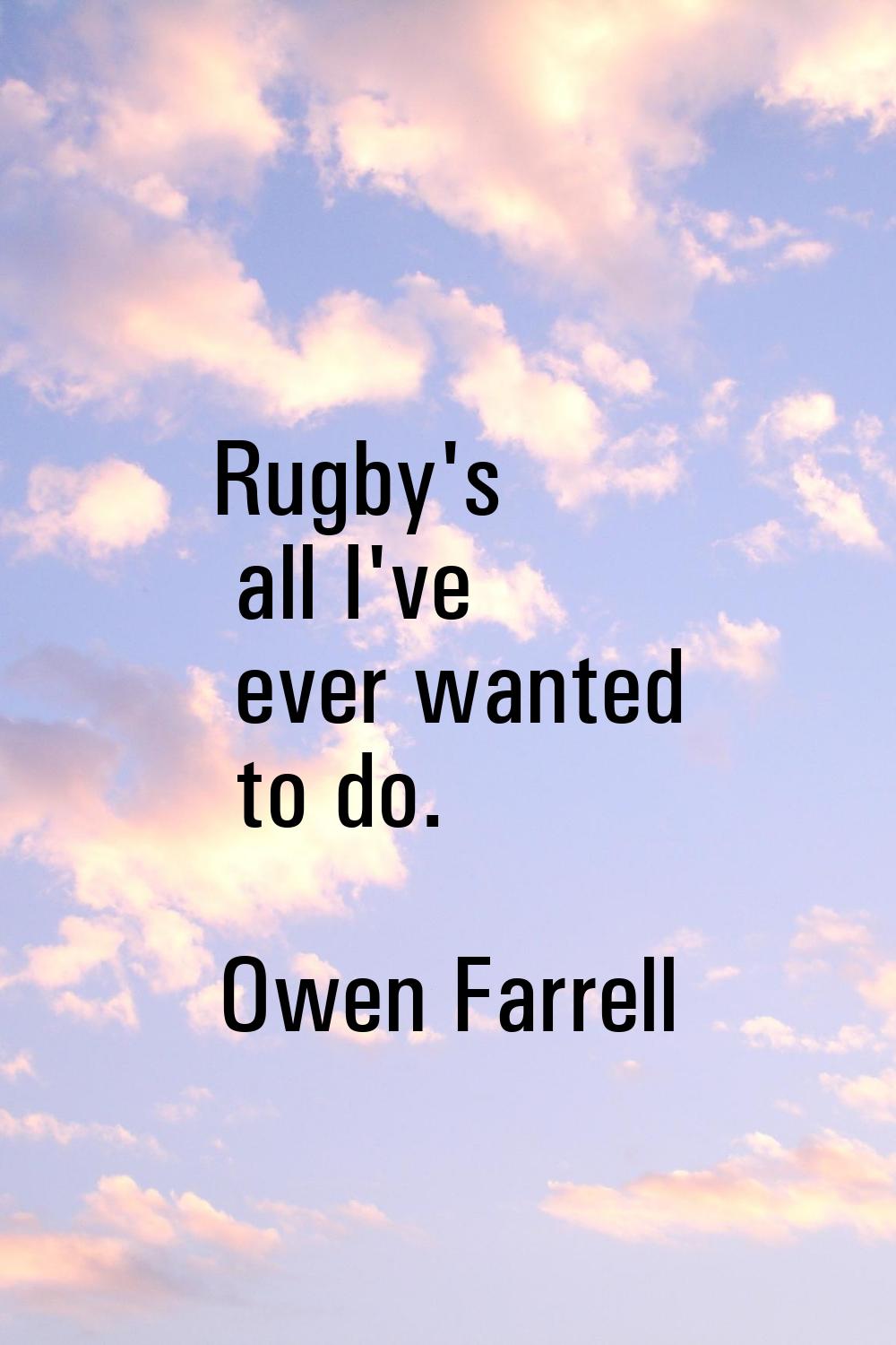Rugby's all I've ever wanted to do.