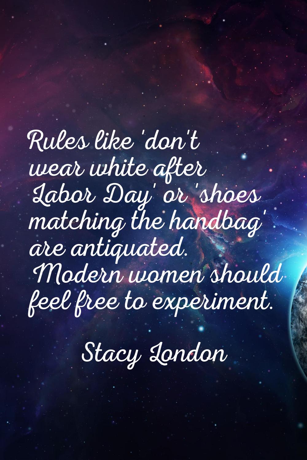 Rules like 'don't wear white after Labor Day' or 'shoes matching the handbag' are antiquated. Moder