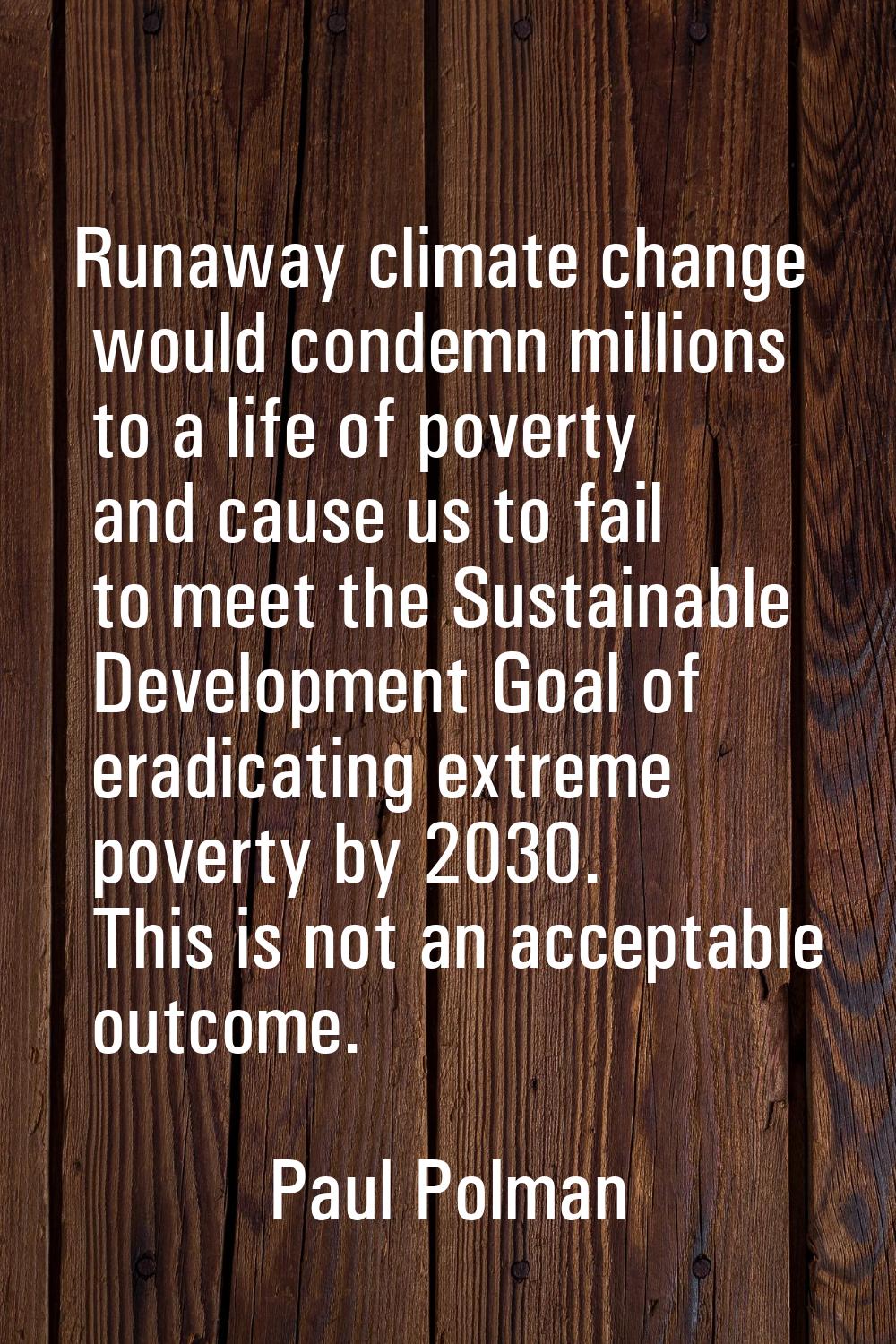 Runaway climate change would condemn millions to a life of poverty and cause us to fail to meet the