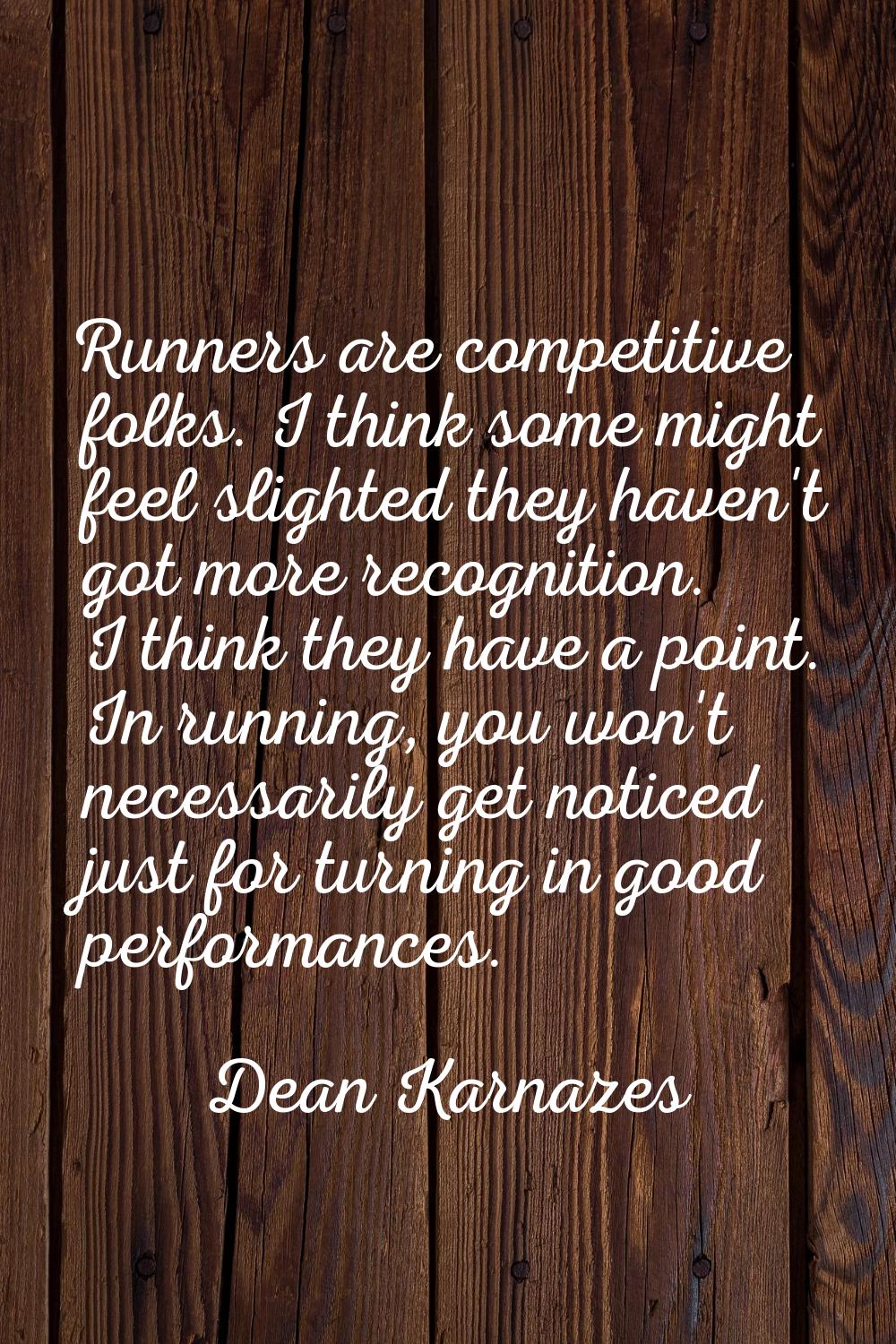 Runners are competitive folks. I think some might feel slighted they haven't got more recognition. 