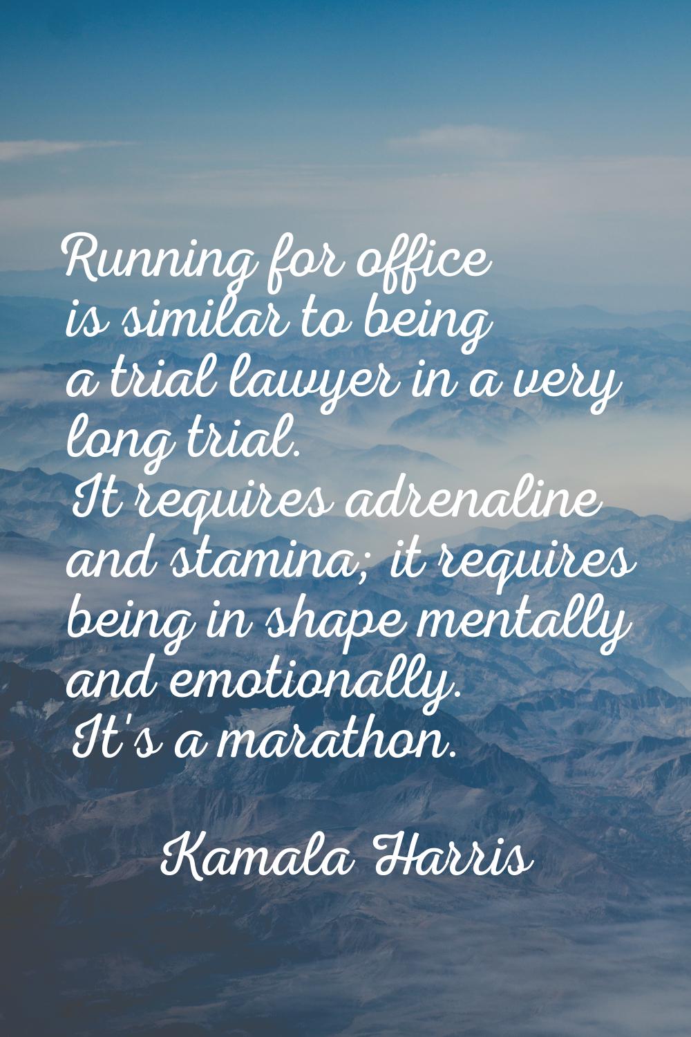 Running for office is similar to being a trial lawyer in a very long trial. It requires adrenaline 
