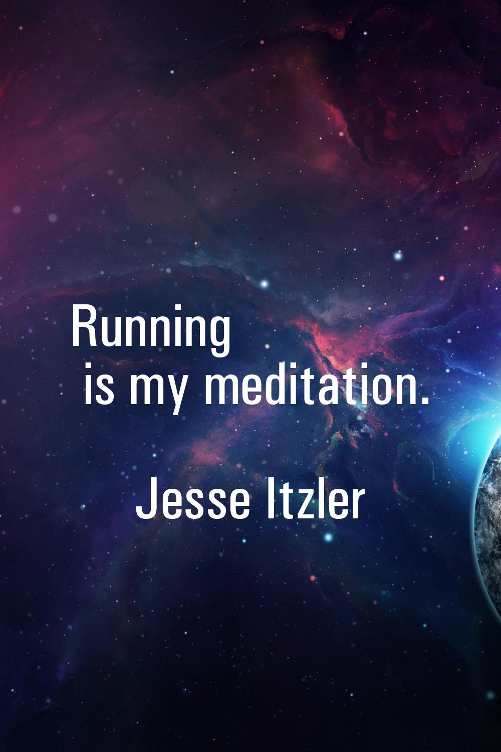 Running is my meditation.