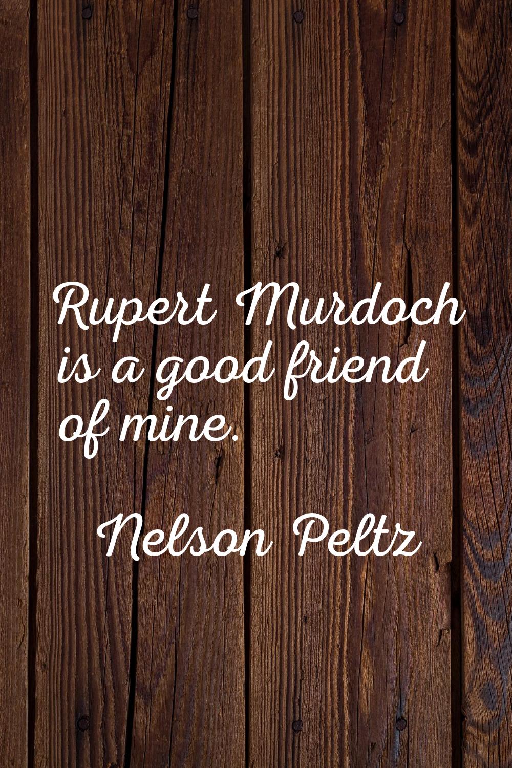 Rupert Murdoch is a good friend of mine.