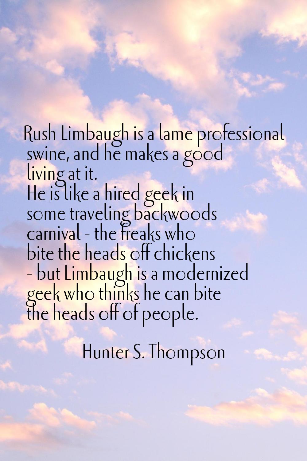 Rush Limbaugh is a lame professional swine, and he makes a good living at it. He is like a hired ge
