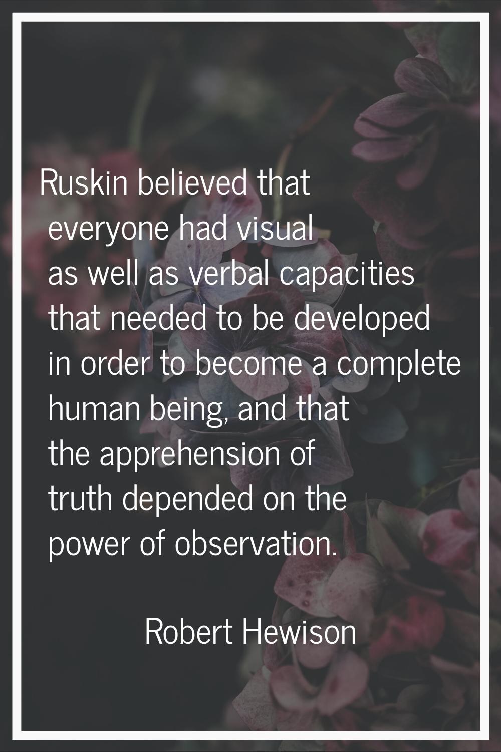 Ruskin believed that everyone had visual as well as verbal capacities that needed to be developed i