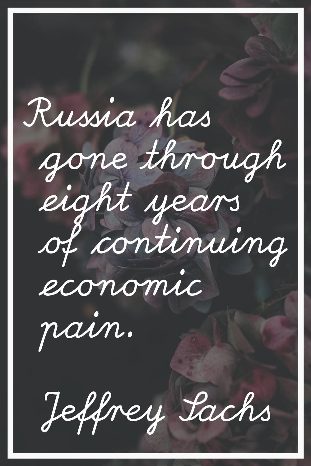 Russia has gone through eight years of continuing economic pain.