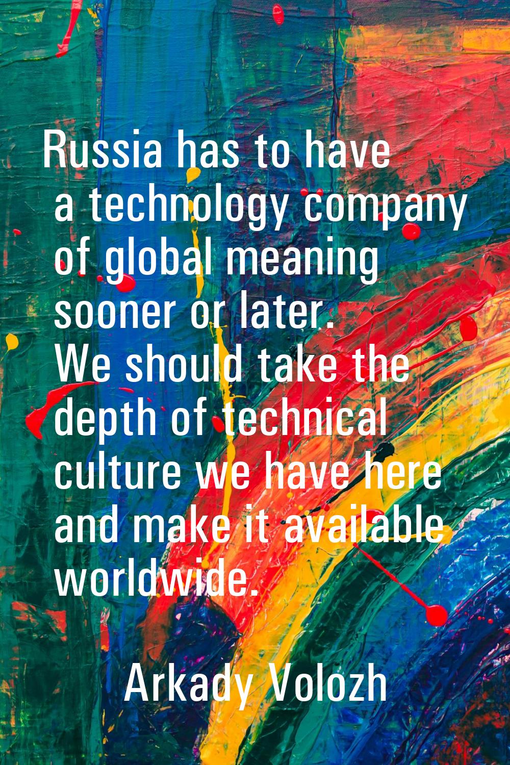 Russia has to have a technology company of global meaning sooner or later. We should take the depth