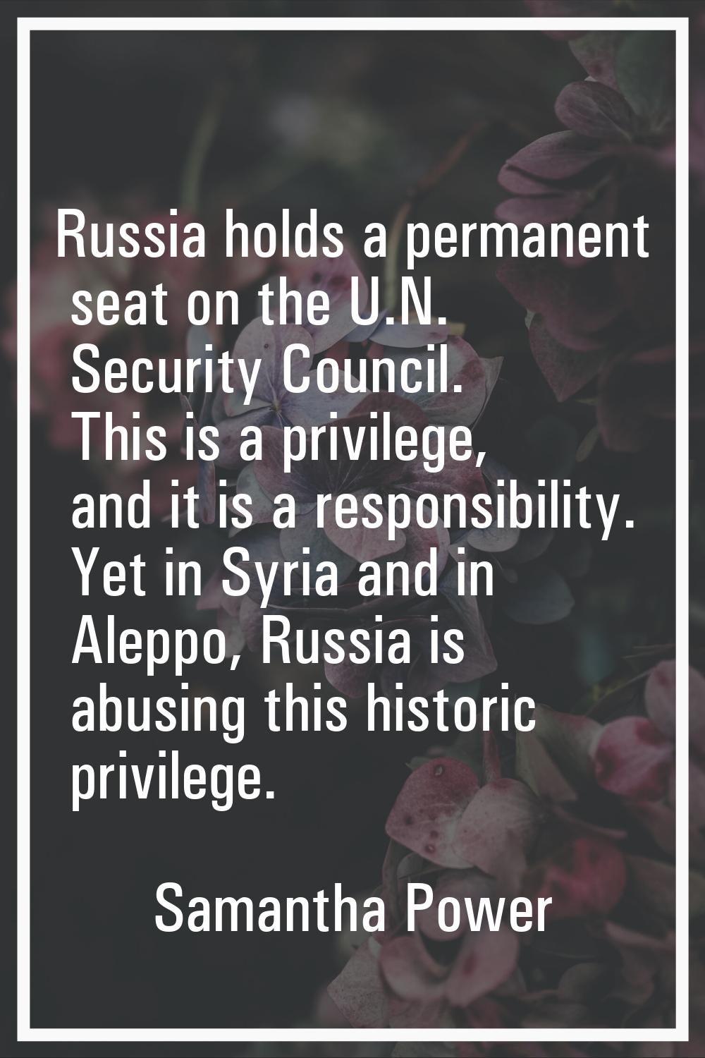 Russia holds a permanent seat on the U.N. Security Council. This is a privilege, and it is a respon