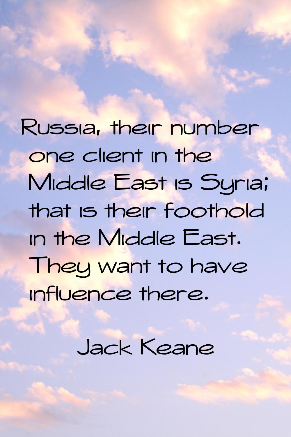 Russia, their number one client in the Middle East is Syria; that is their foothold in the Middle E