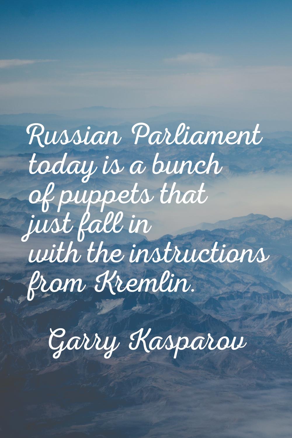 Russian Parliament today is a bunch of puppets that just fall in with the instructions from Kremlin