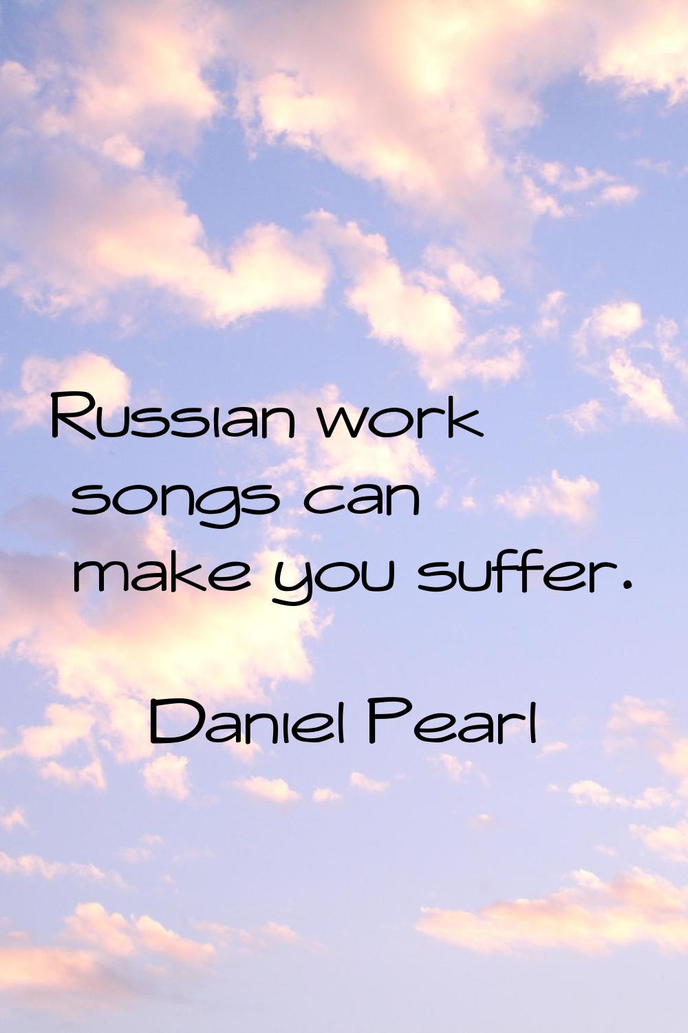 Russian work songs can make you suffer.