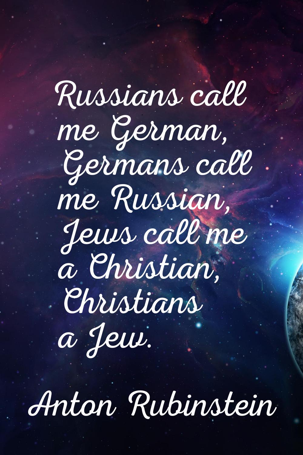 Russians call me German, Germans call me Russian, Jews call me a Christian, Christians a Jew.