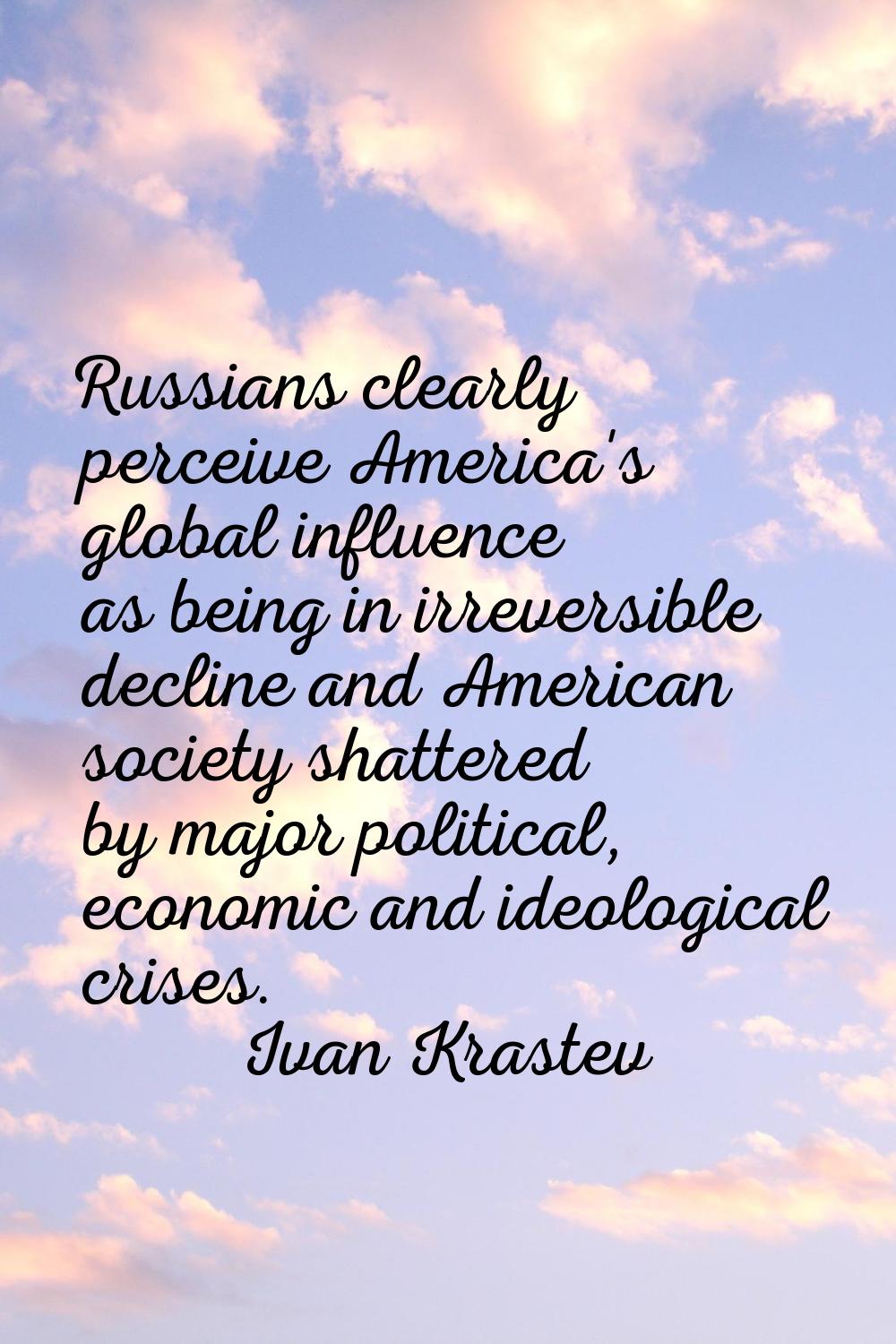 Russians clearly perceive America's global influence as being in irreversible decline and American 