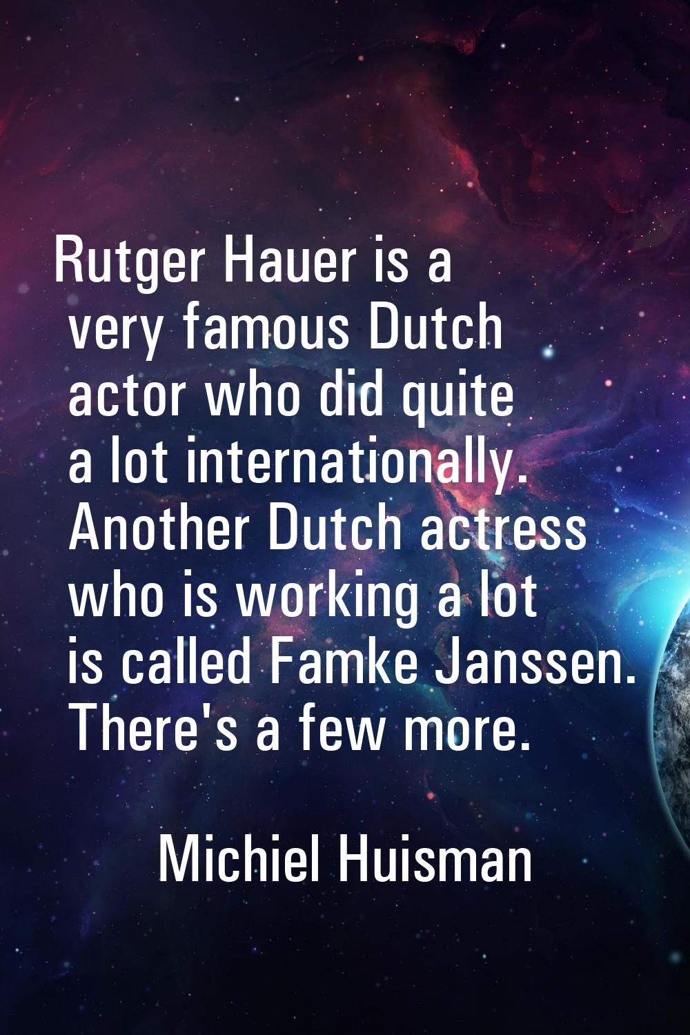 Rutger Hauer is a very famous Dutch actor who did quite a lot internationally. Another Dutch actres