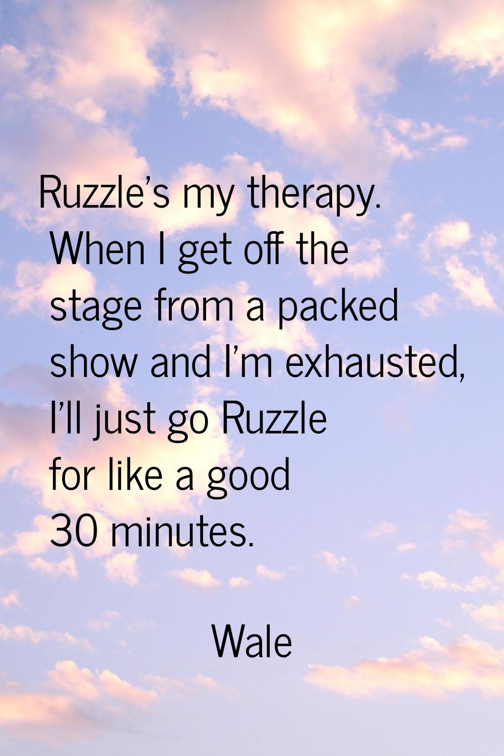 Ruzzle's my therapy. When I get off the stage from a packed show and I'm exhausted, I'll just go Ru