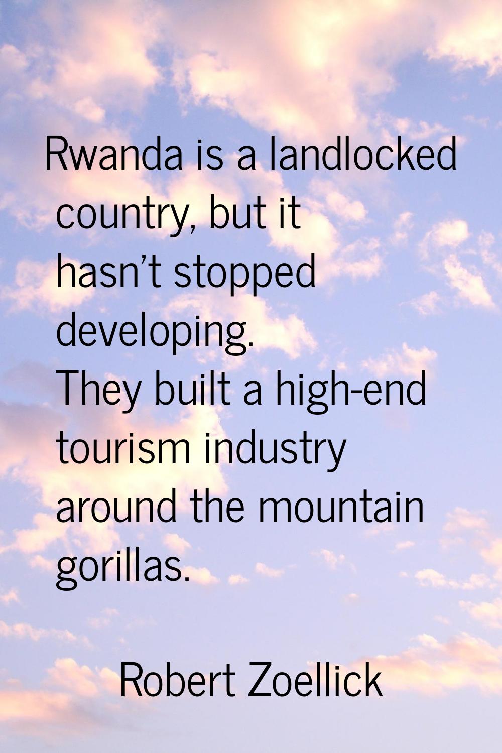 Rwanda is a landlocked country, but it hasn't stopped developing. They built a high-end tourism ind