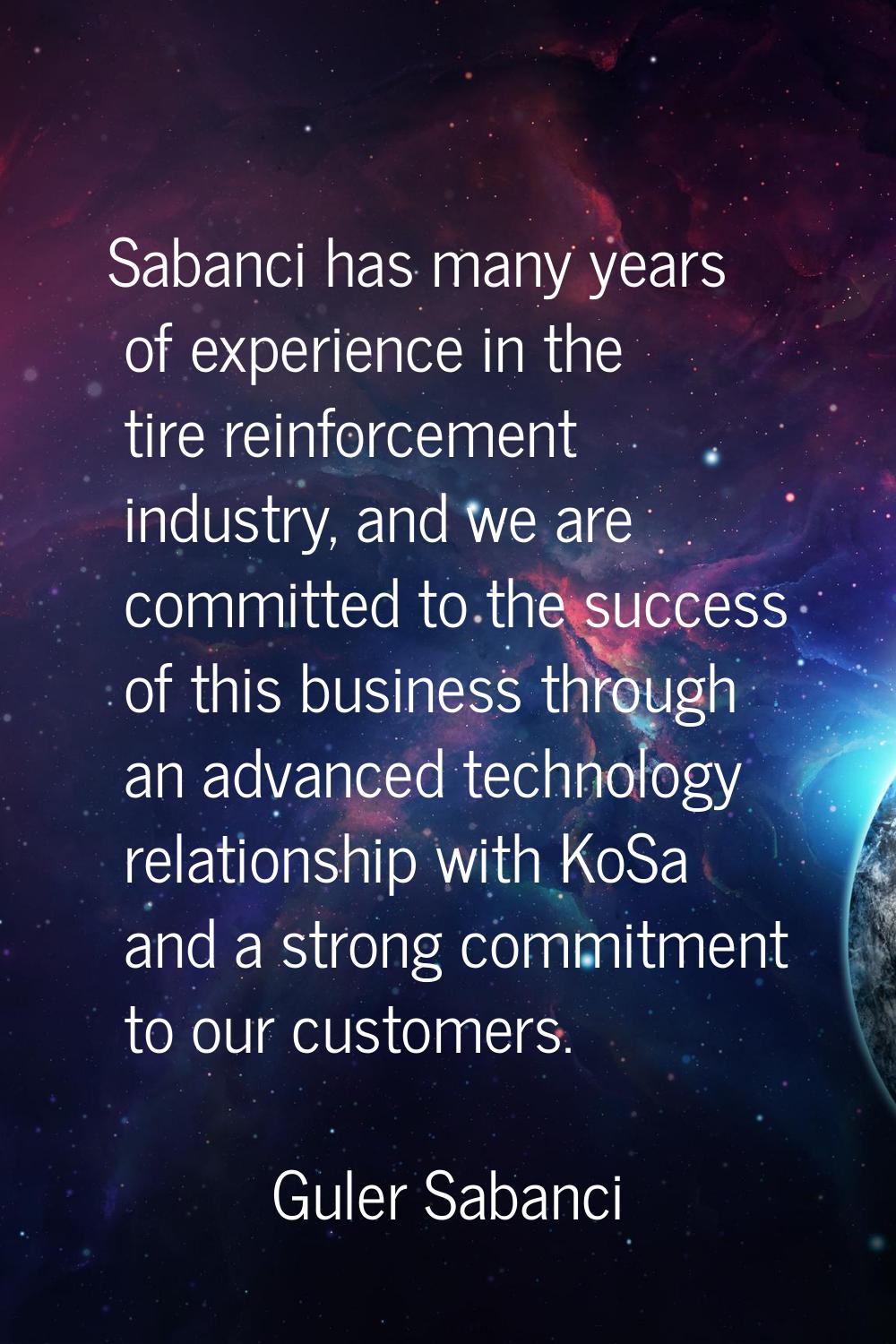 Sabanci has many years of experience in the tire reinforcement industry, and we are committed to th