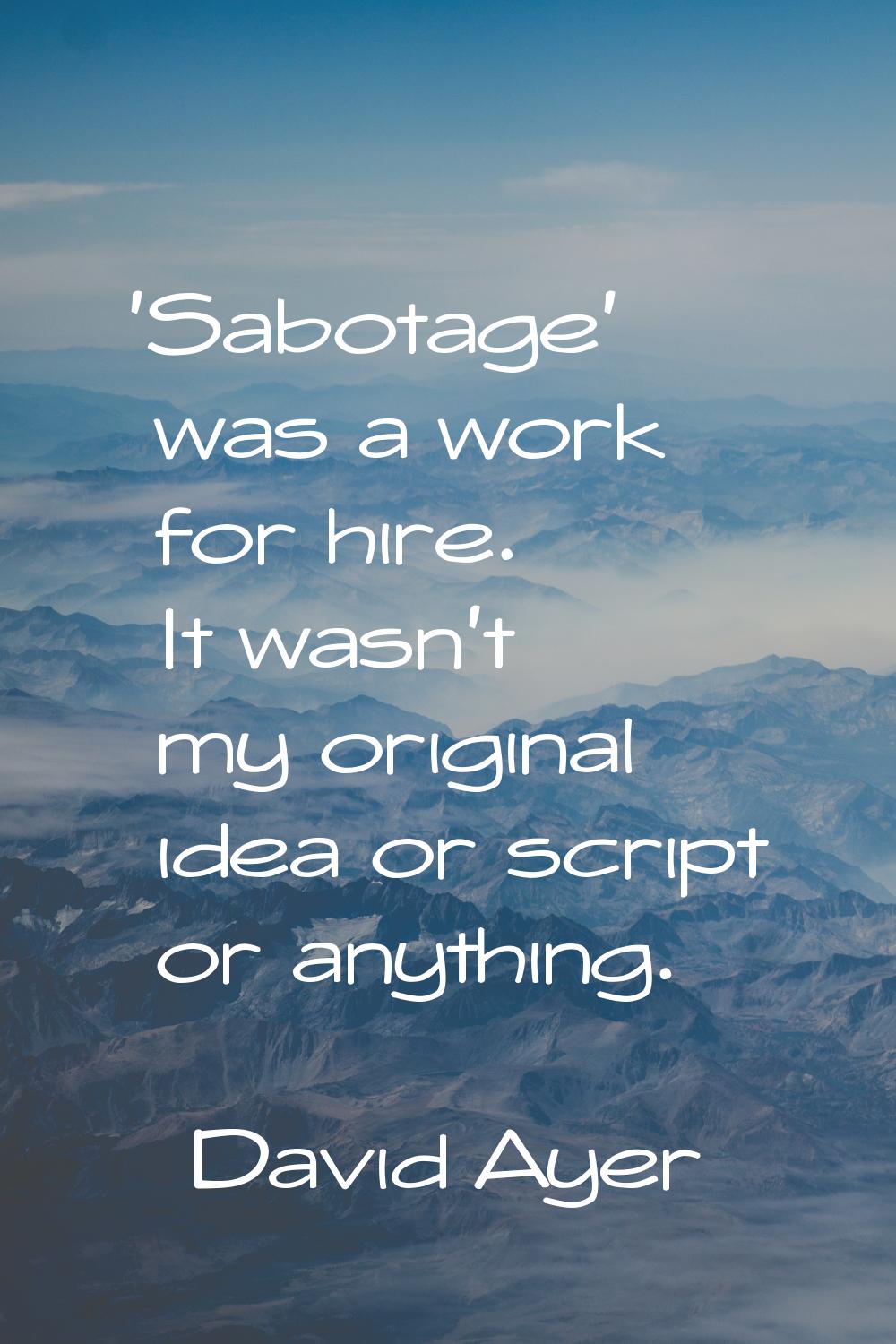 'Sabotage' was a work for hire. It wasn't my original idea or script or anything.