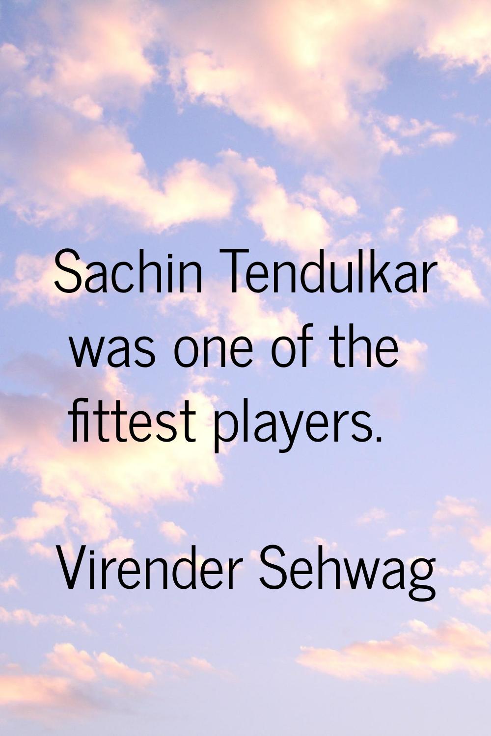 Sachin Tendulkar was one of the fittest players.