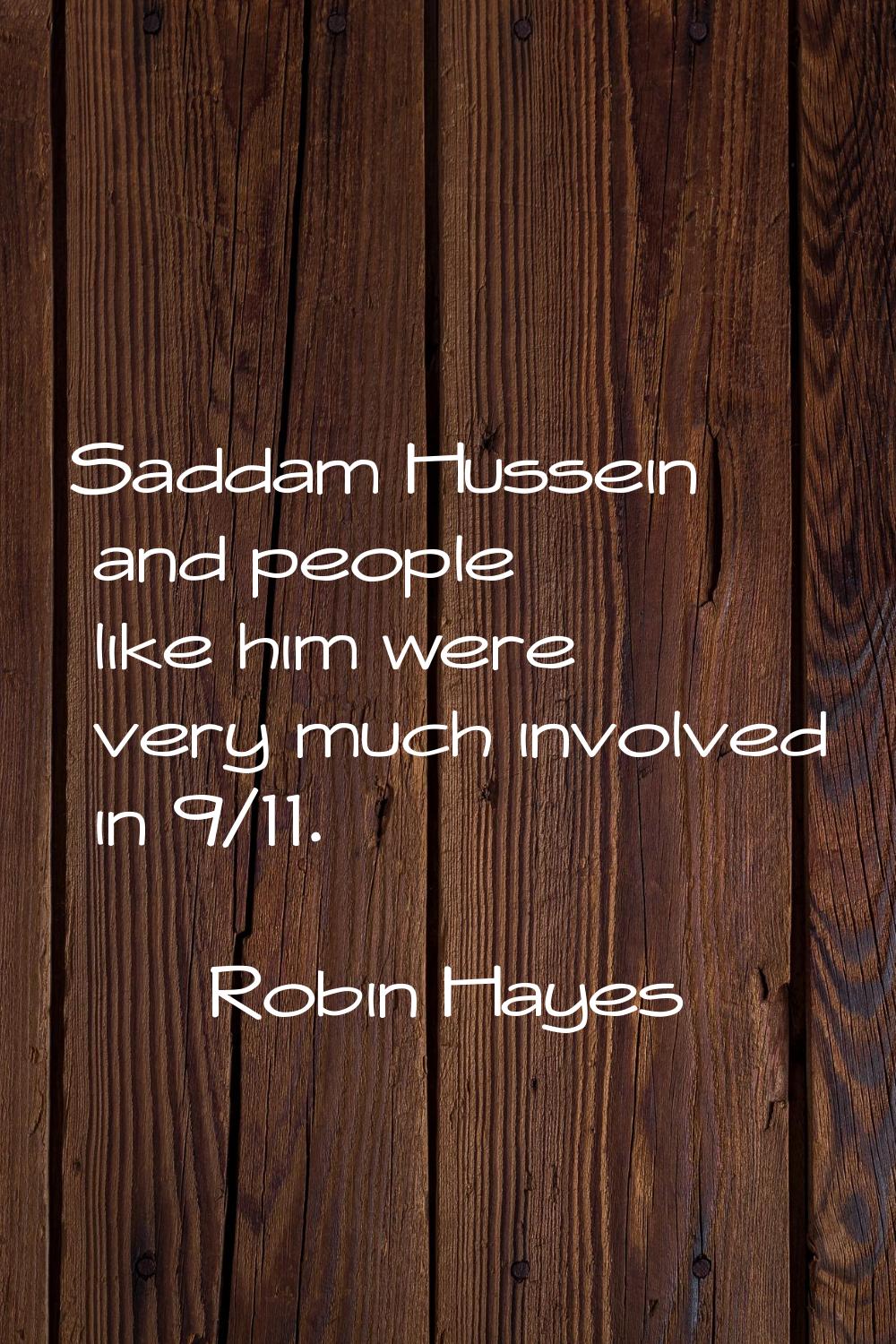 Saddam Hussein and people like him were very much involved in 9/11.