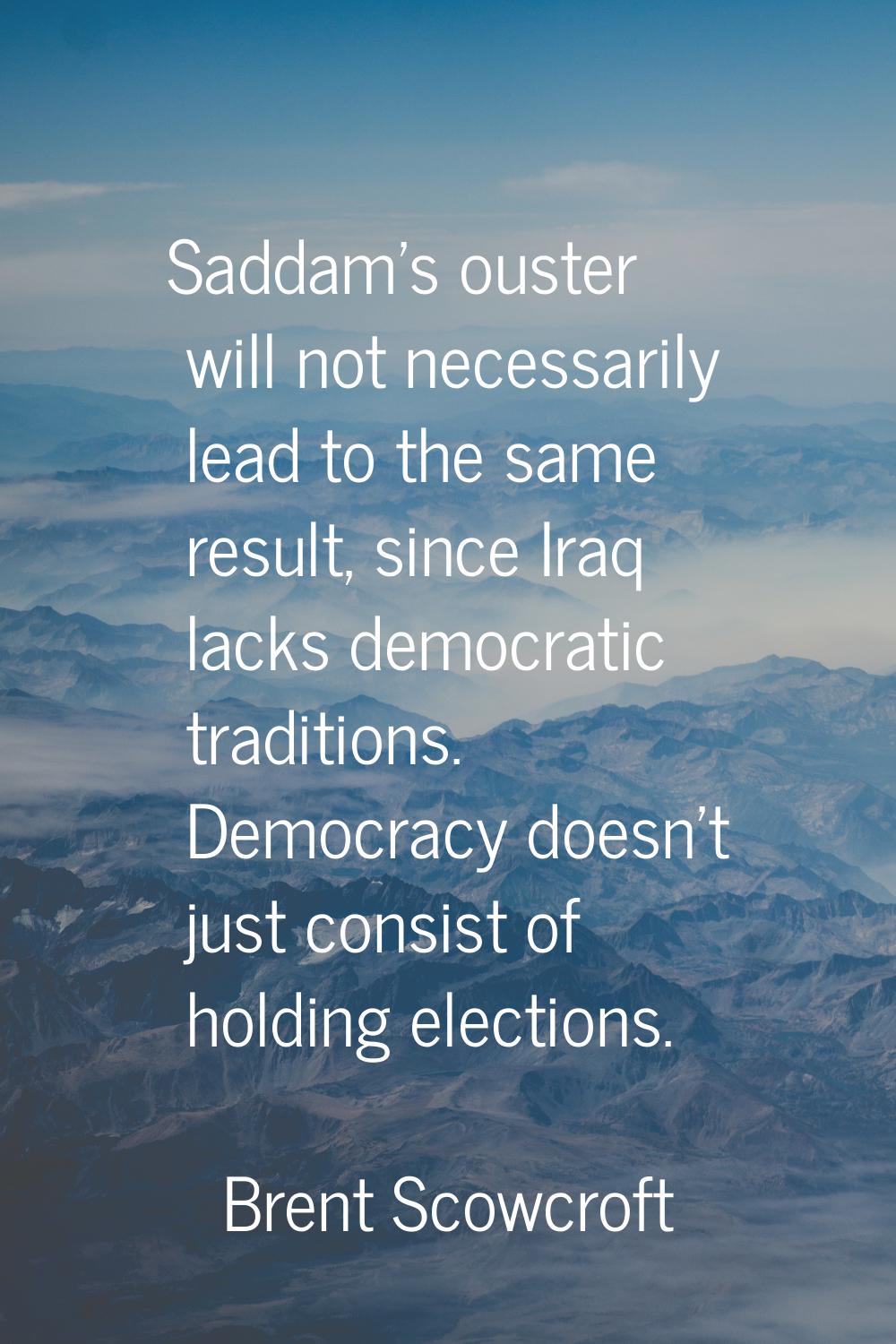 Saddam's ouster will not necessarily lead to the same result, since Iraq lacks democratic tradition