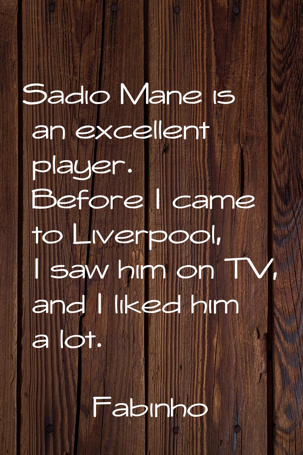 Sadio Mane is an excellent player. Before I came to Liverpool, I saw him on TV, and I liked him a l