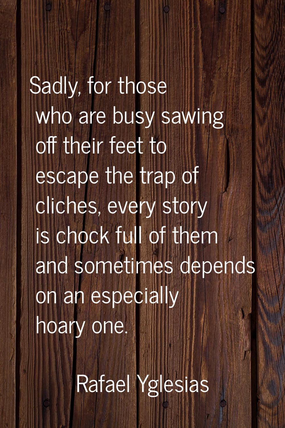 Sadly, for those who are busy sawing off their feet to escape the trap of cliches, every story is c