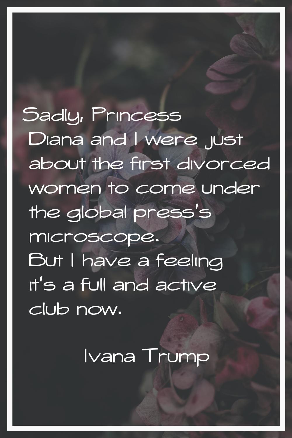 Sadly, Princess Diana and I were just about the first divorced women to come under the global press
